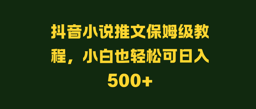 抖音小说推文保姆级教程,小白也轻松可日入500_1_post_OjQsb27943.png