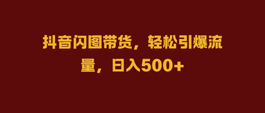 57.抖音闪图带货,轻松引爆流量,日入500_1_post_EyeqW27845.png