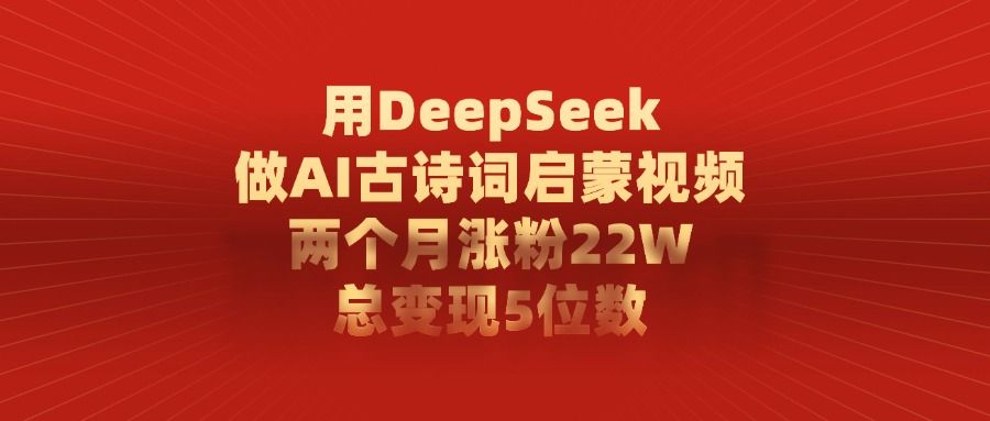 利用DeepSeek做AI古诗词启蒙视频,两个月直接涨粉22W,总变现5位数