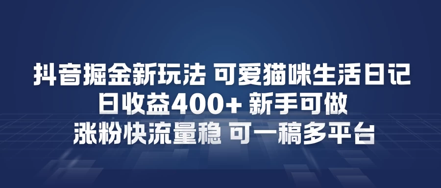 抖音掘金新玩法,可爱猫咪生活日记,日收益4张+新手可做,涨粉快流量稳,可一稿多平台 第1张 抖音掘金新玩法,可爱猫咪生活日记,日收益4张+新手可做,涨粉快流量稳,可一稿多平台 第1张